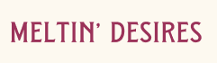 Meltin’ Desires